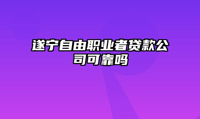 遂宁自由职业者贷款公司可靠吗