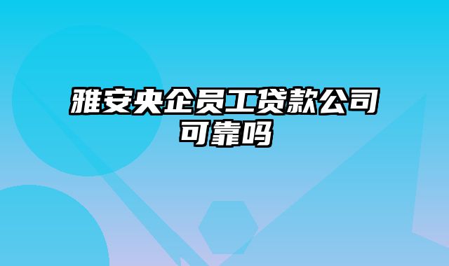 雅安央企员工贷款公司可靠吗