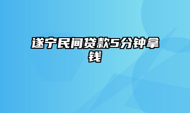 遂宁民间贷款5分钟拿钱