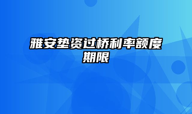 雅安垫资过桥利率额度期限