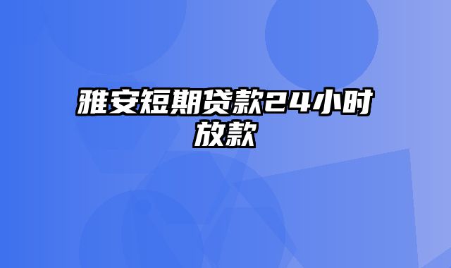 雅安短期贷款24小时放款