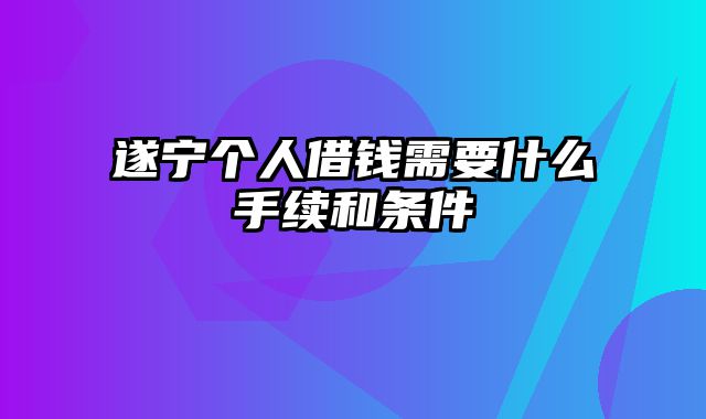 遂宁个人借钱需要什么手续和条件