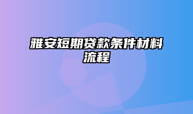 雅安短期贷款条件材料流程