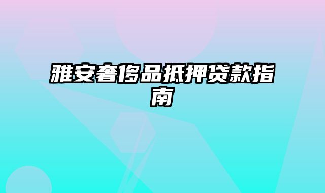 雅安奢侈品抵押贷款指南