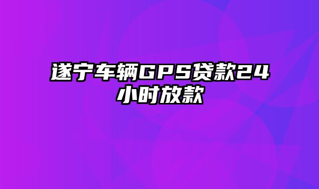 遂宁车辆GPS贷款24小时放款