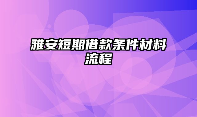 雅安短期借款条件材料流程