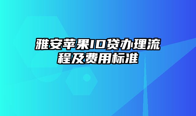 雅安苹果ID贷办理流程及费用标准