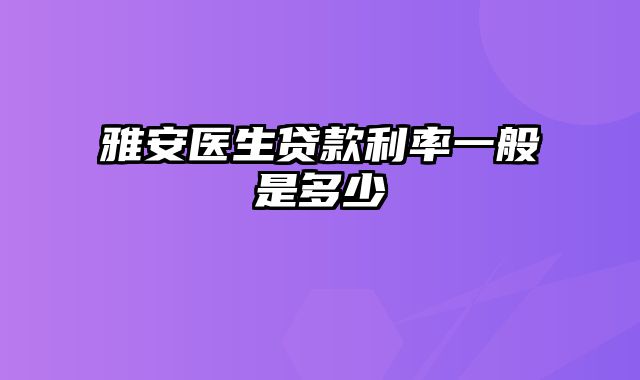 雅安医生贷款利率一般是多少