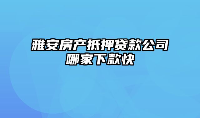 雅安房产抵押贷款公司哪家下款快