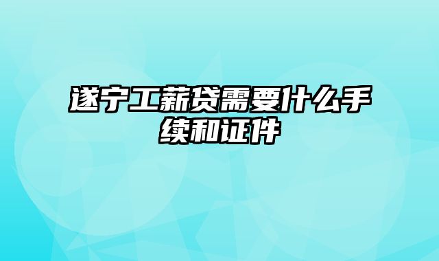 遂宁工薪贷需要什么手续和证件