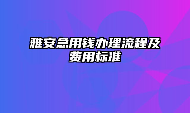 雅安急用钱办理流程及费用标准