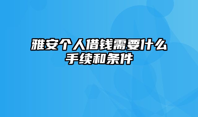 雅安个人借钱需要什么手续和条件