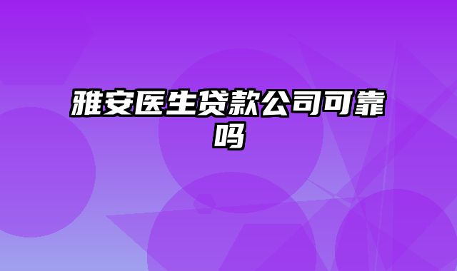 雅安医生贷款公司可靠吗