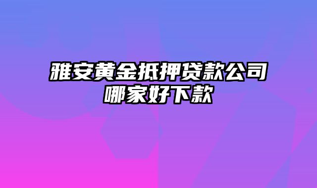 雅安黄金抵押贷款公司哪家好下款