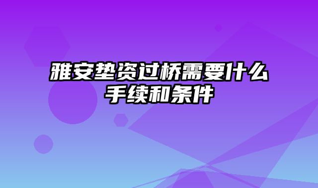 雅安垫资过桥需要什么手续和条件