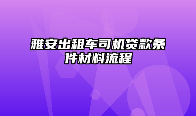 雅安出租车司机贷款条件材料流程