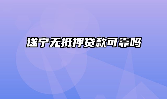 遂宁无抵押贷款可靠吗