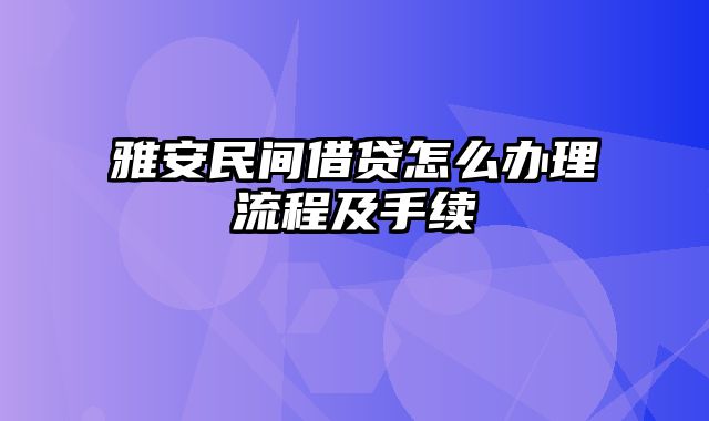 雅安民间借贷怎么办理流程及手续