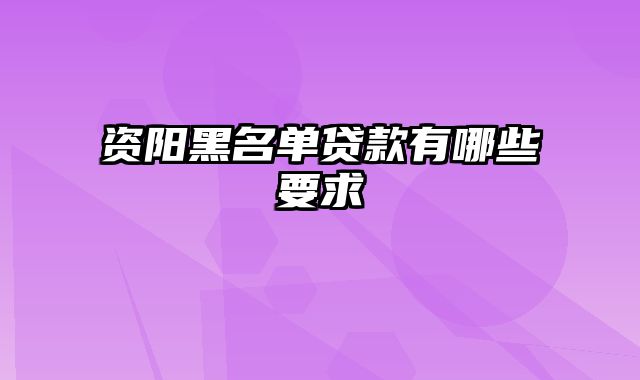 资阳黑名单贷款有哪些要求