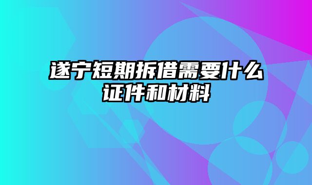 遂宁短期拆借需要什么证件和材料