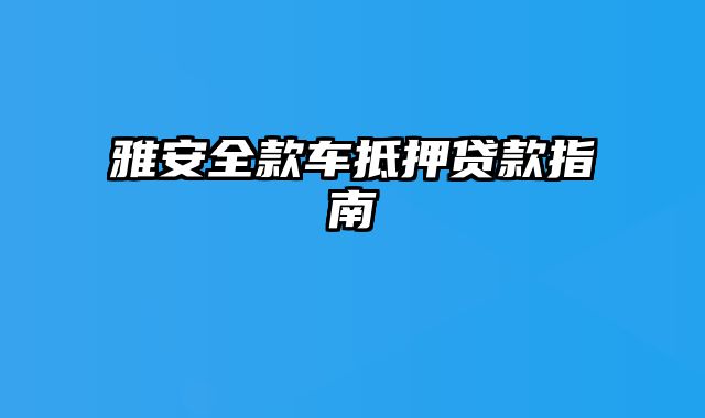 雅安全款车抵押贷款指南