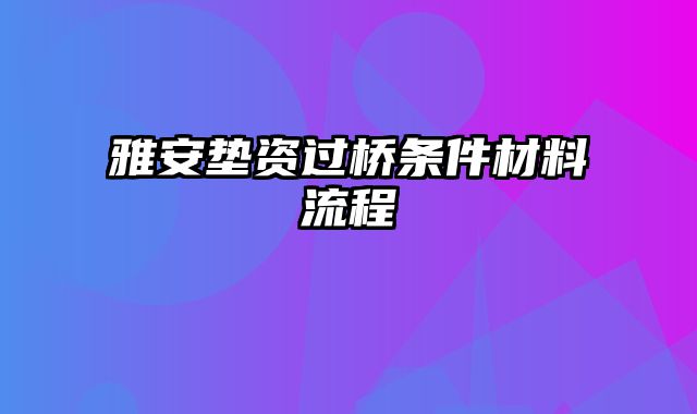 雅安垫资过桥条件材料流程