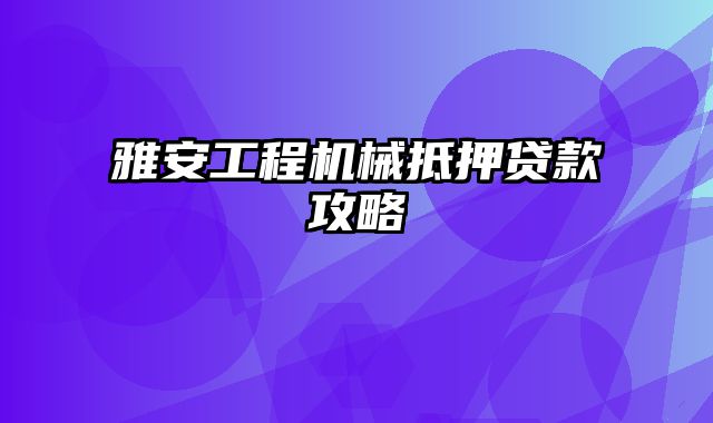 雅安工程机械抵押贷款攻略