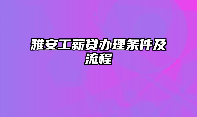 雅安工薪贷办理条件及流程