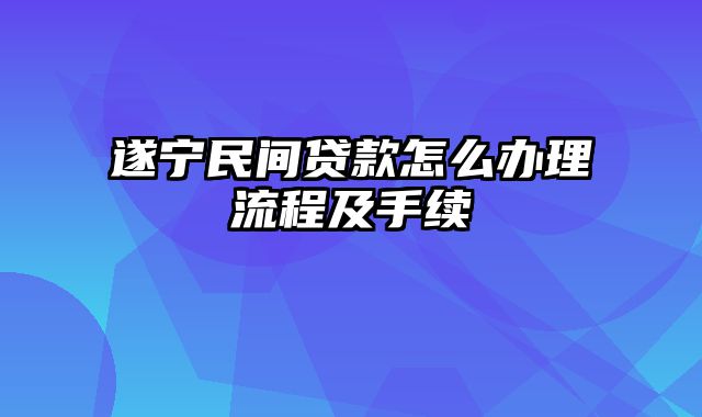 遂宁民间贷款怎么办理流程及手续