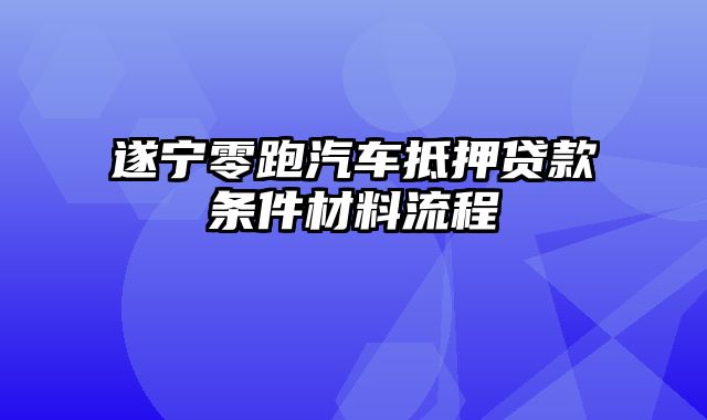 遂宁零跑汽车抵押贷款条件材料流程