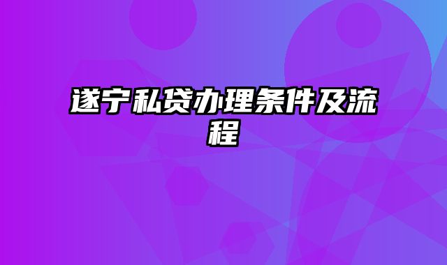 遂宁私贷办理条件及流程