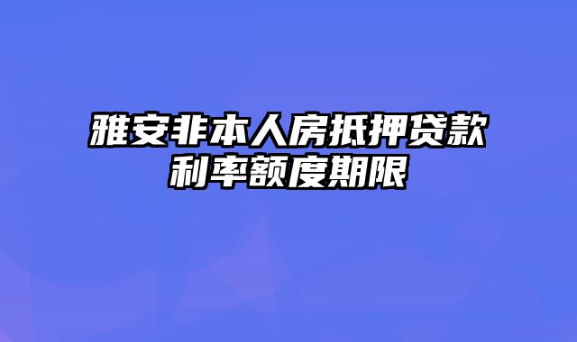 雅安非本人房抵押贷款利率额度期限