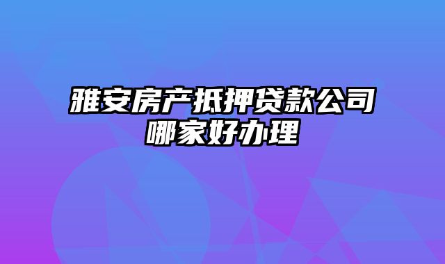 雅安房产抵押贷款公司哪家好办理