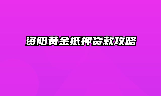 资阳黄金抵押贷款攻略