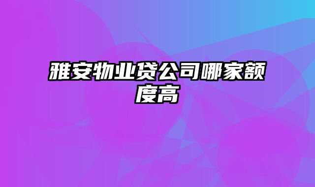 雅安物业贷公司哪家额度高