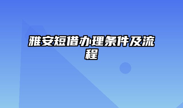 雅安短借办理条件及流程