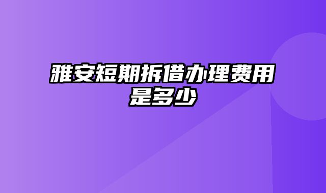 雅安短期拆借办理费用是多少