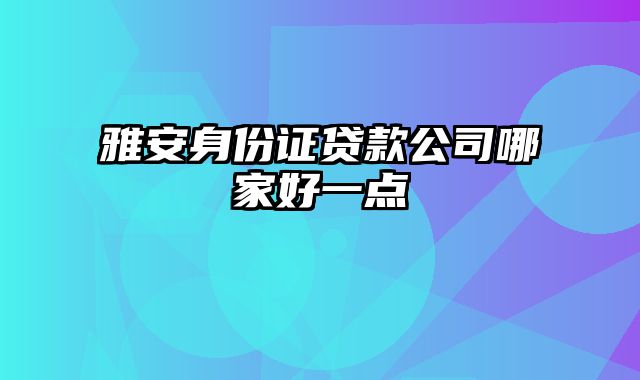 雅安身份证贷款公司哪家好一点