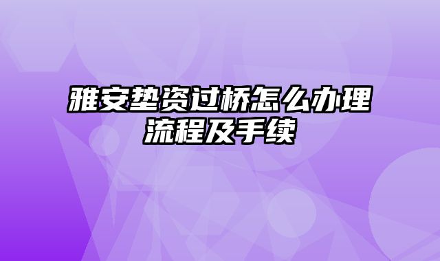 雅安垫资过桥怎么办理流程及手续