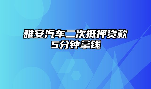 雅安汽车二次抵押贷款5分钟拿钱