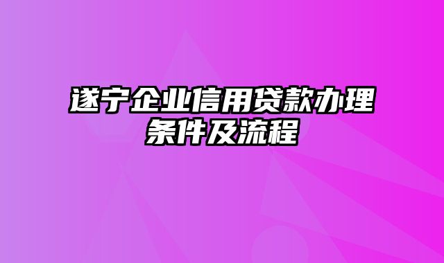 遂宁企业信用贷款办理条件及流程