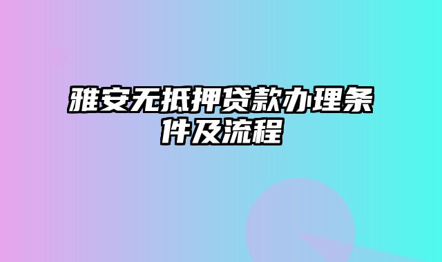 雅安无抵押贷款办理条件及流程