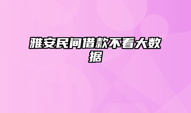 雅安民间借款不看大数据