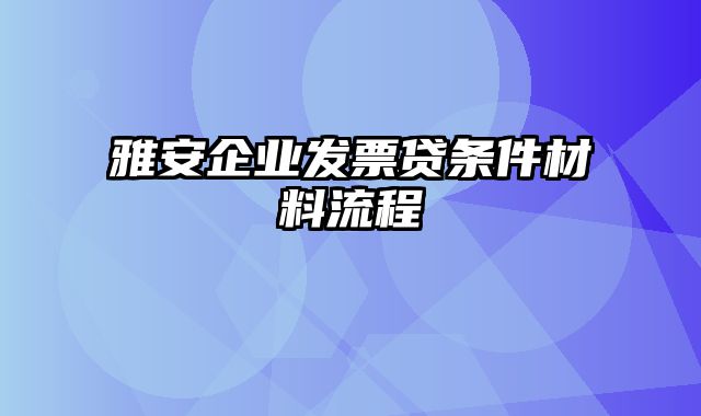 雅安企业发票贷条件材料流程