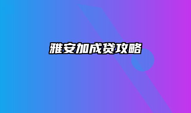 雅安加成贷攻略