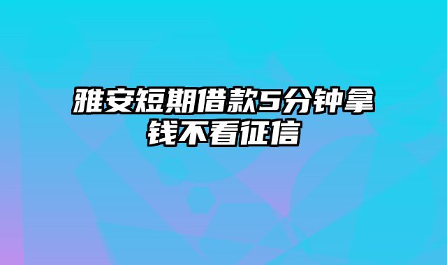 雅安短期借款5分钟拿钱不看征信