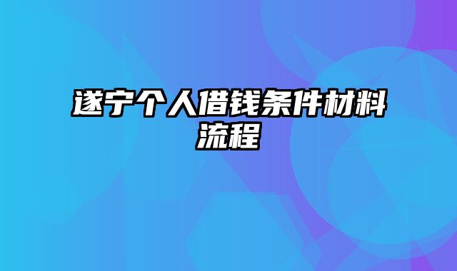 遂宁个人借钱条件材料流程