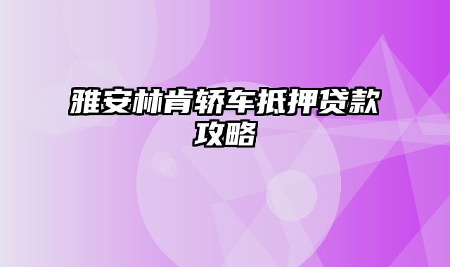 雅安林肯轿车抵押贷款攻略