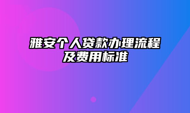 雅安个人贷款办理流程及费用标准