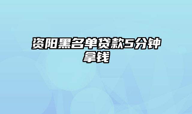 资阳黑名单贷款5分钟拿钱